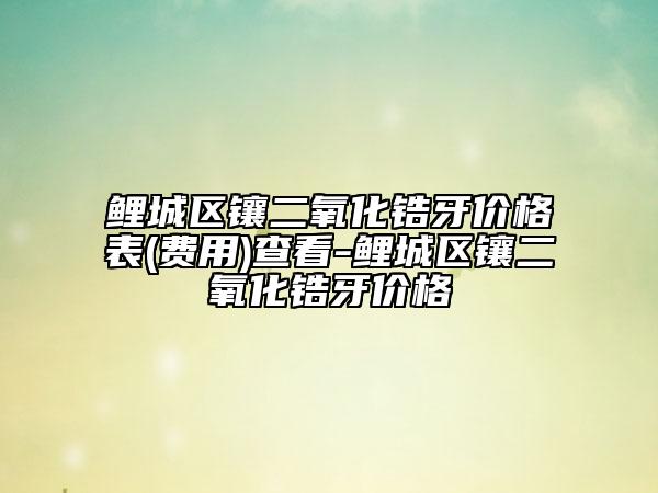 鯉城區(qū)鑲二氧化鋯牙價(jià)格表(費(fèi)用)查看-鯉城區(qū)鑲二氧化鋯牙價(jià)格