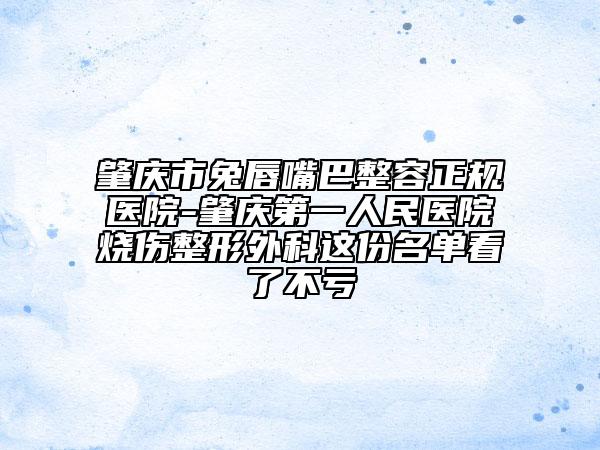 肇慶市兔唇嘴巴整容正規(guī)醫(yī)院-肇慶第一人民醫(yī)院燒傷整形外科這份名單看了不虧