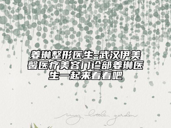 姜琳整形醫(yī)生-武漢伊美馨醫(yī)療美容門(mén)診部姜琳醫(yī)生一起來(lái)看看吧