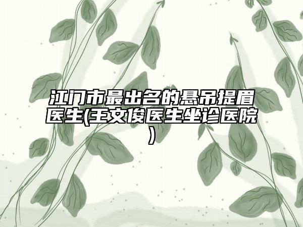 江門市最出名的懸吊提眉醫(yī)生(王文俊醫(yī)生坐診醫(yī)院)