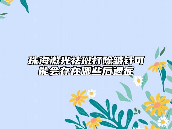 珠海激光祛斑打除皺針可能會(huì)存在哪些后遺癥