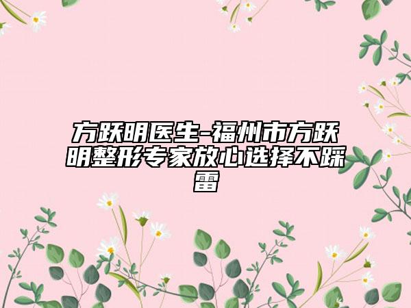 方躍明醫(yī)生-福州市方躍明整形專家放心選擇不踩雷