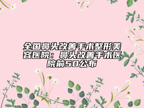 全國(guó)鼻頭改善手術(shù)整形美容醫(yī)院：鼻頭改善手術(shù)醫(yī)院前50公布