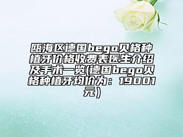 甌海區(qū)德國bego貝格種植牙價(jià)格收費(fèi)表醫(yī)生介紹及手術(shù)一覽(德國bego貝格種植牙均價(jià)為：19001元）