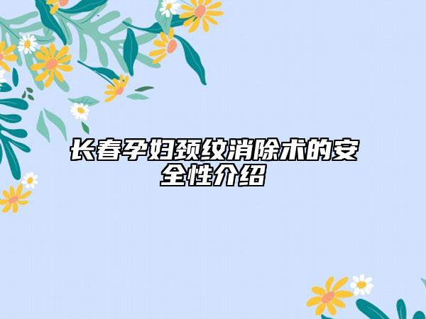 長(zhǎng)春孕婦頸紋消除術(shù)的安全性介紹