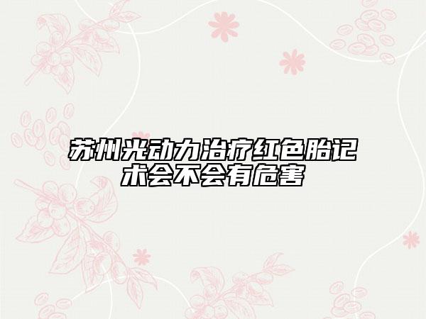 蘇州光動力治療紅色胎記術(shù)會不會有危害