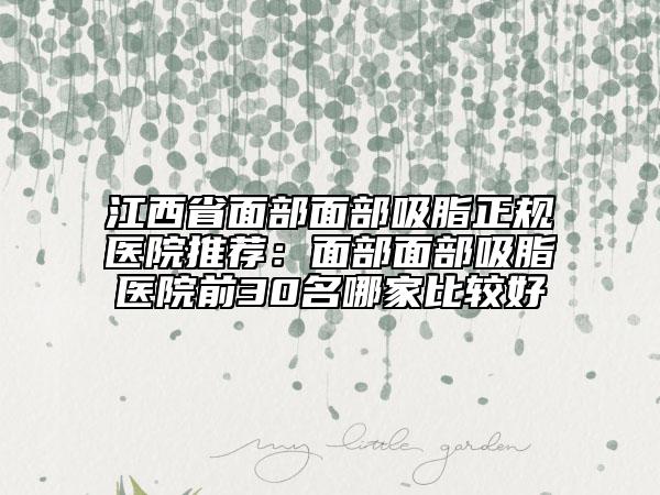 江西省面部面部吸脂正規(guī)醫(yī)院推薦:面部面部吸脂醫(yī)院前30名哪家比較好