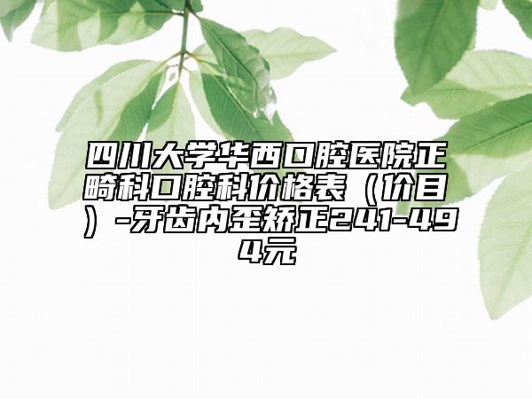 四川大學華西口腔醫(yī)院正畸科口腔科價格表（價目）-牙齒內(nèi)歪矯正241-494元