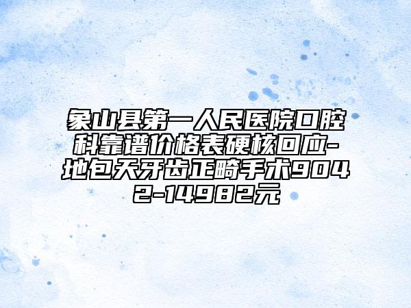 象山縣第一人民醫(yī)院口腔科靠譜價(jià)格表硬核回應(yīng)-地包天牙齒正畸手術(shù)9042-14982元