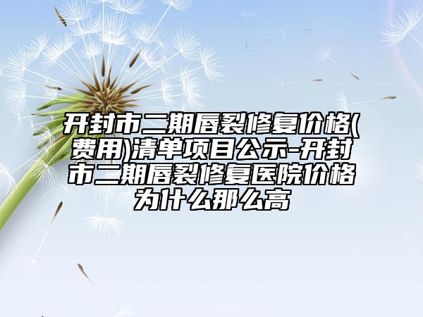 開封市二期唇裂修復(fù)價格(費用)清單項目公示-開封市二期唇裂修復(fù)醫(yī)院價格為什么那么高