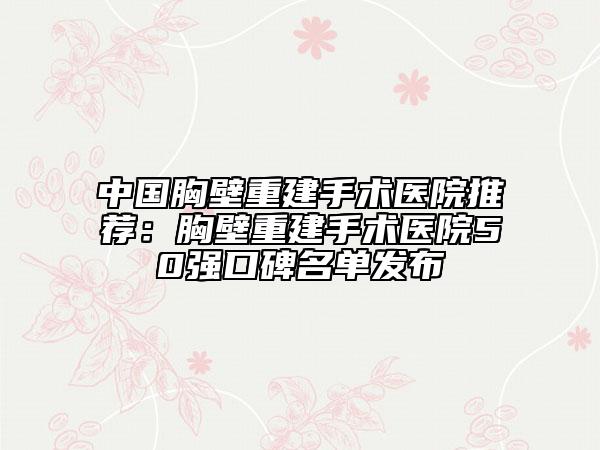 中國胸壁重建手術醫(yī)院推薦:胸壁重建手術醫(yī)院50強口碑名單發(fā)布