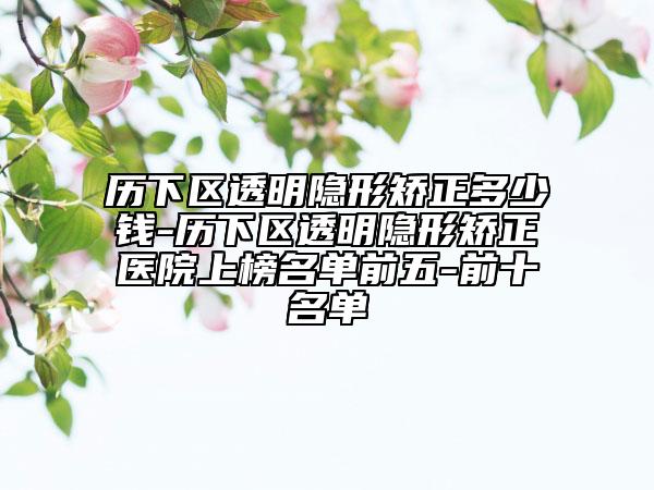 歷下區(qū)透明隱形矯正多少錢(qián)-歷下區(qū)透明隱形矯正醫(yī)院上榜名單前五-前十名單