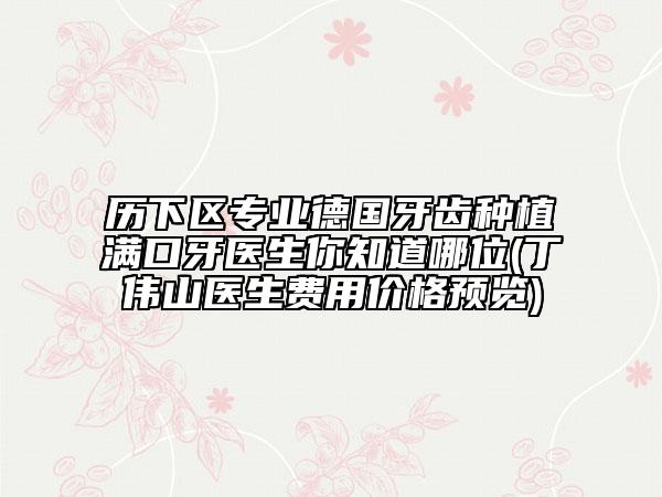 歷下區(qū)專業(yè)德國牙齒種植滿口牙醫(yī)生你知道哪位(丁偉山醫(yī)生費用價格預(yù)覽)
