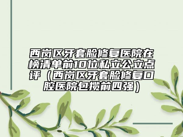 西崗區(qū)牙套臉修復醫(yī)院在榜清單前10位私立公立點評(西崗區(qū)牙套臉修復口腔醫(yī)院包攬前四強)