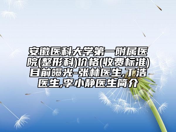 安徽醫(yī)科大學(xué)第一附屬醫(yī)院(整形科)價(jià)格(收費(fèi)標(biāo)準(zhǔn))目前曝光-張林醫(yī)生,丁浩醫(yī)生,李小靜醫(yī)生簡介