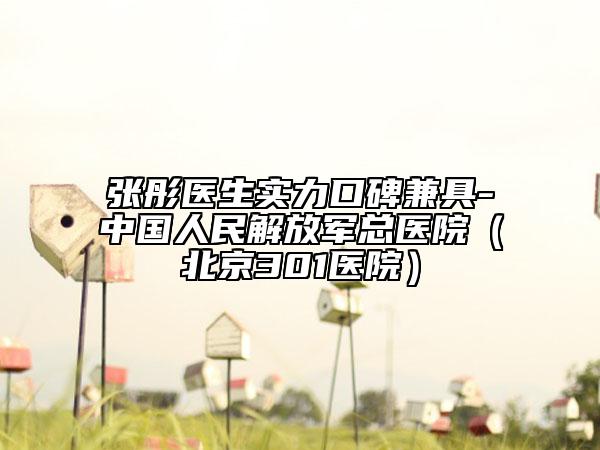張彤醫(yī)生實力口碑兼具-中國人民解放軍總醫(yī)院（北京301醫(yī)院）