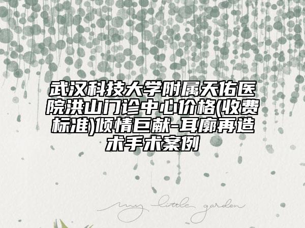武漢科技大學(xué)附屬天佑醫(yī)院洪山門診中心價(jià)格(收費(fèi)標(biāo)準(zhǔn))傾情巨獻(xiàn)-耳廓再造術(shù)手術(shù)案例
