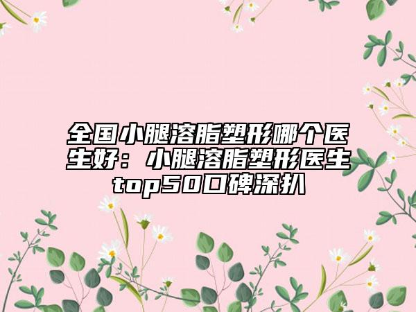 全國(guó)小腿溶脂塑形哪個(gè)醫(yī)生好:小腿溶脂塑形醫(yī)生top50口碑深扒