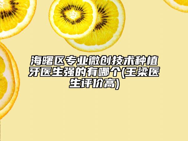 海曙區(qū)專(zhuān)業(yè)微創(chuàng)技術(shù)種植牙醫(yī)生強(qiáng)的有哪個(gè)(王梁醫(yī)生評(píng)價(jià)高)