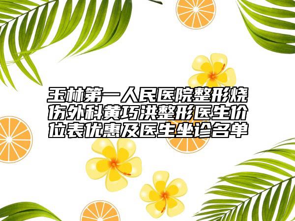 玉林第一人民醫(yī)院整形燒傷外科黃巧洪整形醫(yī)生價(jià)位表優(yōu)惠及醫(yī)生坐診名單