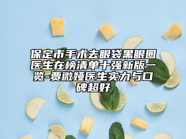 保定市手術(shù)去眼袋黑眼圈醫(yī)生在榜清單十強(qiáng)新版一覽-賈微婭醫(yī)生實(shí)力與口碑超好