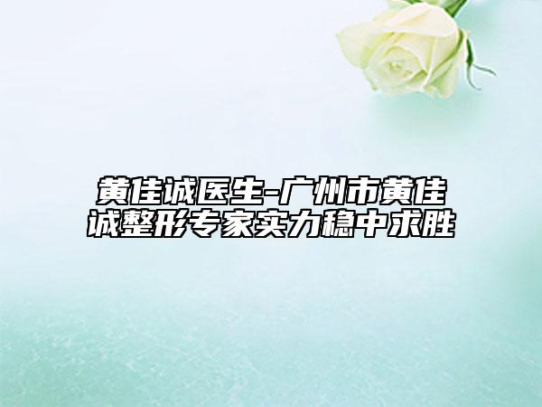 黃佳誠醫(yī)生-廣州市黃佳誠整形專家實(shí)力穩(wěn)中求勝