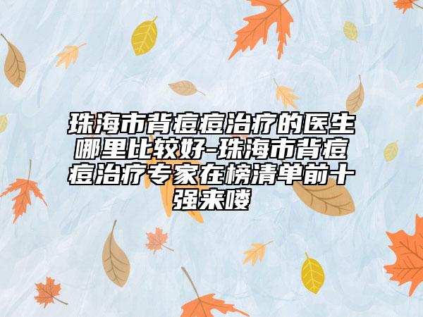 珠海市背痘痘治療的醫(yī)生哪里比較好-珠海市背痘痘治療專家在榜清單前十強(qiáng)來(lái)嘍
