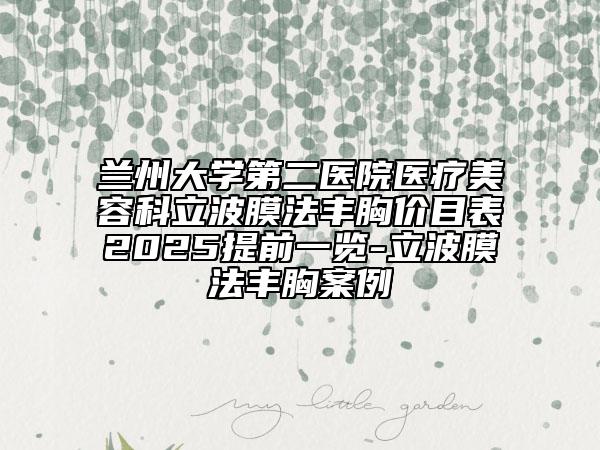 蘭州大學(xué)第二醫(yī)院醫(yī)療美容科立波膜法豐胸價(jià)目表2025提前一覽-立波膜法豐胸案例