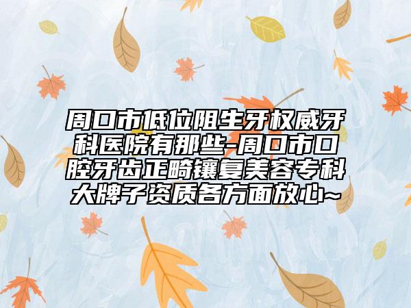 周口市低位阻生牙權(quán)威牙科醫(yī)院有那些-周口市口腔牙齒正畸鑲復(fù)美容?？拼笈谱淤Y質(zhì)各方面放心~