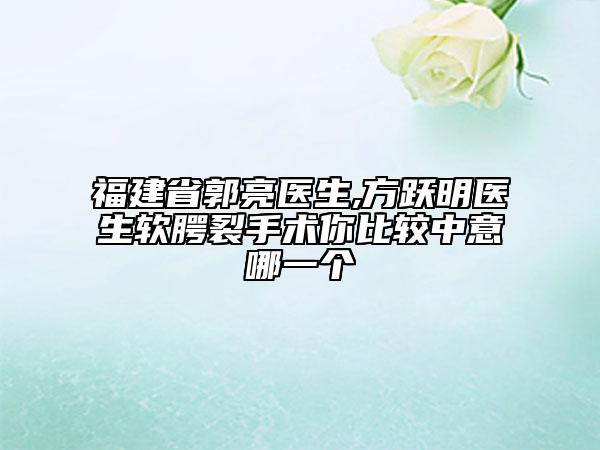 福建省郭亮醫(yī)生,方躍明醫(yī)生軟腭裂手術(shù)你比較中意哪一個(gè)