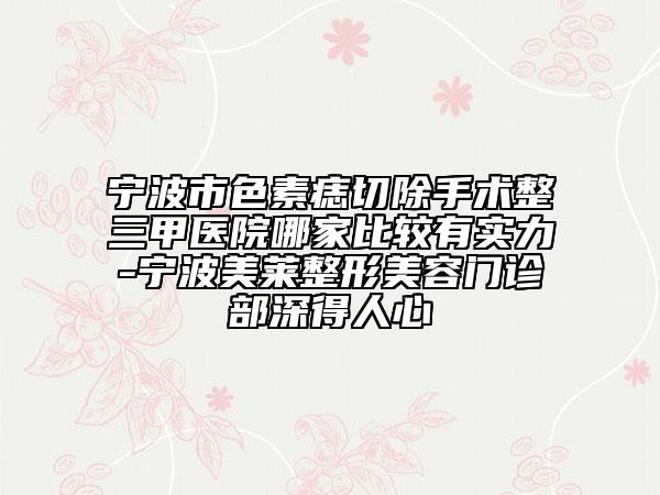 寧波市色素痣切除手術整三甲醫(yī)院哪家比較有實力-寧波美萊整形美容門診部深得人心