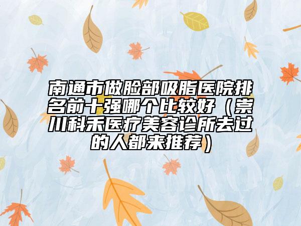 南通市做臉部吸脂醫(yī)院排名前十強哪個比較好(崇川科禾醫(yī)療美容診所去過的人都來推薦)