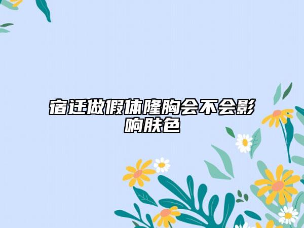 宿遷做假體隆胸會(huì)不會(huì)影響膚色
