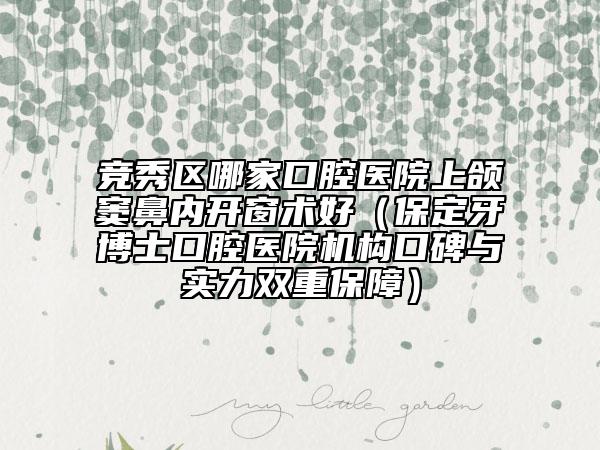 競秀區(qū)哪家口腔醫(yī)院上頜竇鼻內(nèi)開窗術(shù)好（保定牙博士口腔醫(yī)院機構(gòu)口碑與實力雙重保障）