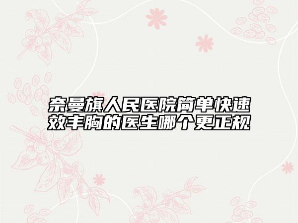 奈曼旗人民醫(yī)院簡單快速效豐胸的醫(yī)生哪個更正規(guī)