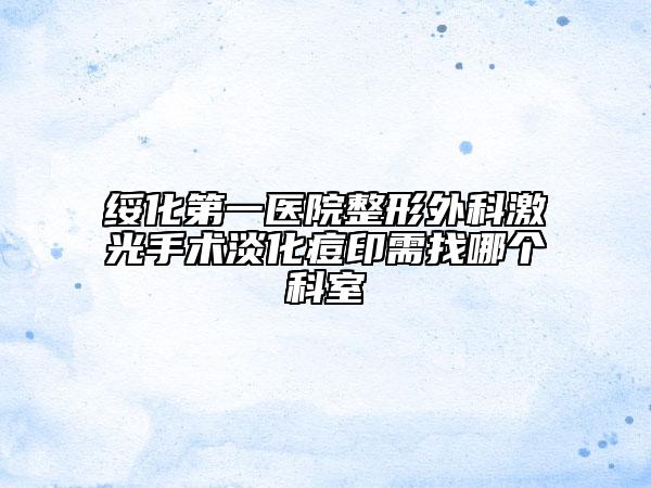 綏化第一醫(yī)院整形外科激光手術(shù)淡化痘印需找哪個科室