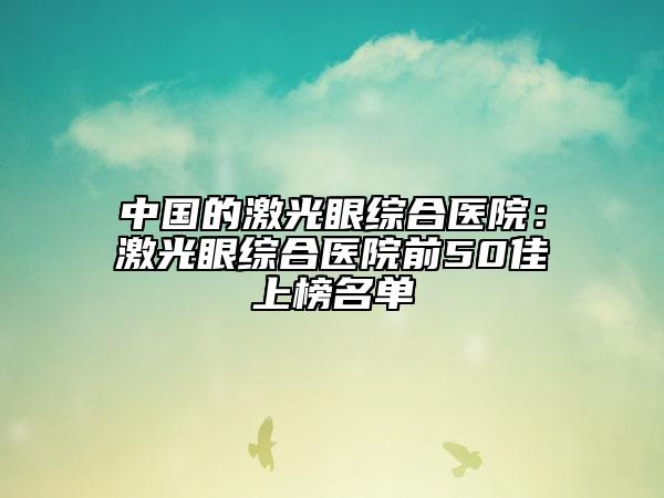 中國(guó)的激光眼綜合醫(yī)院：激光眼綜合醫(yī)院前50佳上榜名單