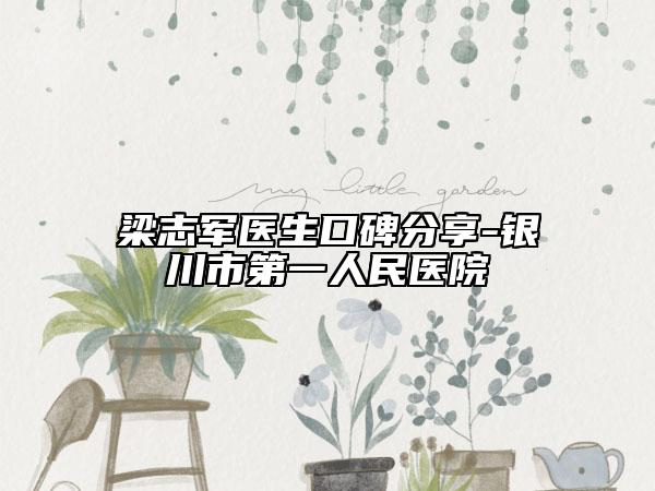 梁志軍醫(yī)生口碑分享-銀川市第一人民醫(yī)院