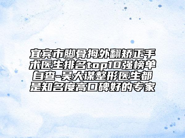 宜賓市腳骨拇外翻矯正手術(shù)醫(yī)生排名top10強(qiáng)榜單自查-吳大謀整形醫(yī)生都是知名度高口碑好的專家