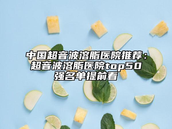 中國超音波溶脂醫(yī)院推薦：超音波溶脂醫(yī)院top50強名單提前看