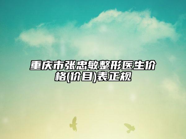 重慶市張忠敏整形醫(yī)生價(jià)格(價(jià)目)表正規(guī)