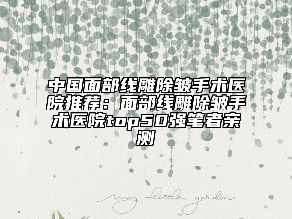 中國面部線雕除皺手術(shù)醫(yī)院推薦：面部線雕除皺手術(shù)醫(yī)院top50強(qiáng)筆者親測