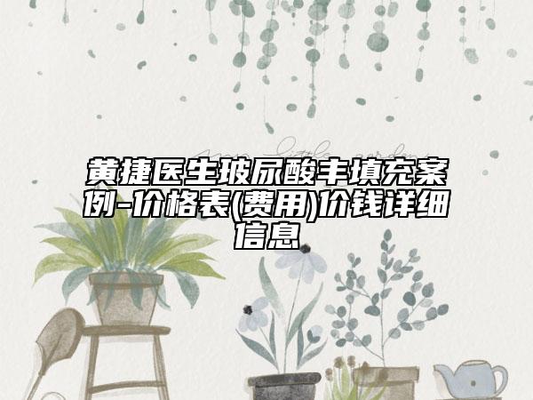 黃捷醫(yī)生玻尿酸豐填充案例-價格表(費用)價錢詳細信息