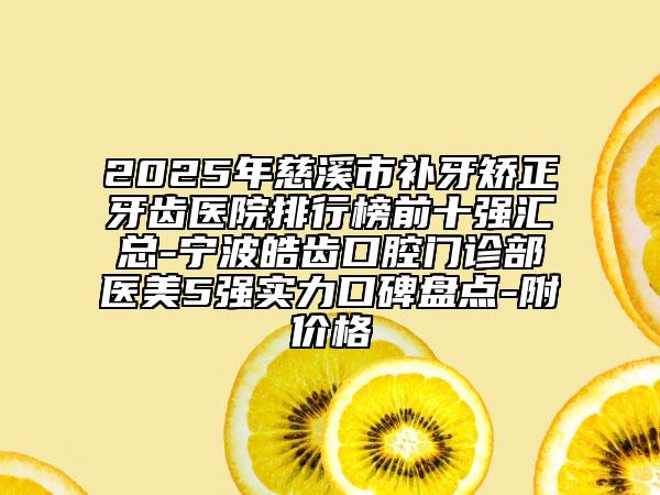 2025年慈溪市補牙矯正牙齒醫(yī)院排行榜前十強匯總-寧波皓齒口腔門診部醫(yī)美5強實力口碑盤點-附價格