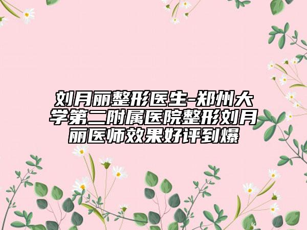 劉月麗整形醫(yī)生-鄭州大學(xué)第二附屬醫(yī)院整形劉月麗醫(yī)師效果好評(píng)到爆