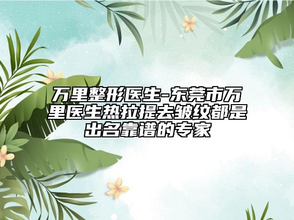 萬里整形醫(yī)生-東莞市萬里醫(yī)生熱拉提去皺紋都是出名靠譜的專家