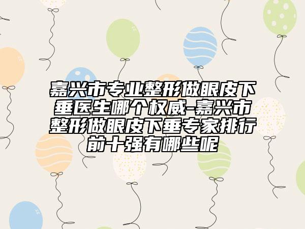 嘉興市專業(yè)整形做眼皮下垂醫(yī)生哪個(gè)權(quán)威-嘉興市整形做眼皮下垂專家排行前十強(qiáng)有哪些呢