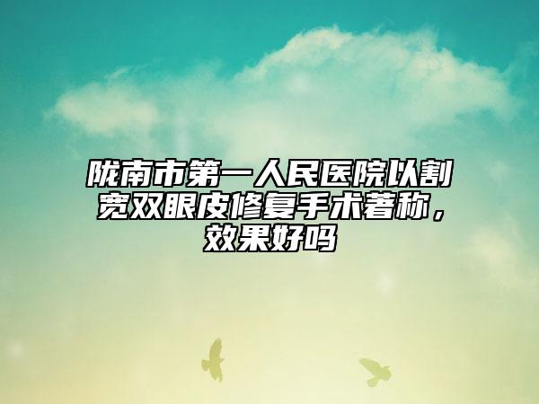 隴南市第一人民醫(yī)院以割寬雙眼皮修復(fù)手術(shù)著稱，效果好嗎