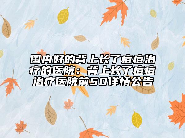 國內(nèi)好的背上長了痘痘治療的醫(yī)院：背上長了痘痘治療醫(yī)院前50詳情公告