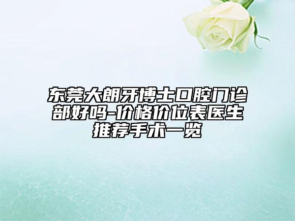 東莞大朗牙博士口腔門診部好嗎-價格價位表醫(yī)生推薦手術(shù)一覽